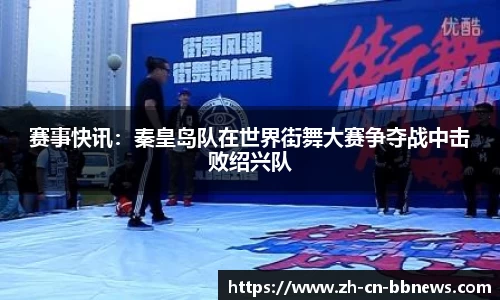 赛事快讯：秦皇岛队在世界街舞大赛争夺战中击败绍兴队