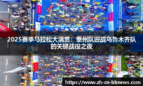 2025赛季马拉松大满贯：泰州队迎战乌鲁木齐队的关键战役之夜